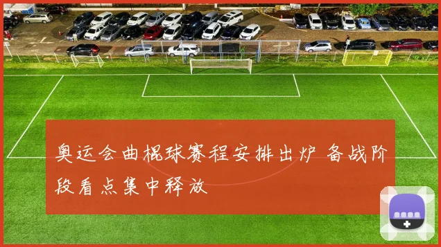 奥运会曲棍球赛程安排出炉 备战阶段看点集中释放