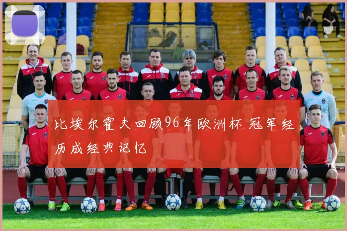 比埃尔霍夫回顾96年欧洲杯 冠军经历成经典记忆
